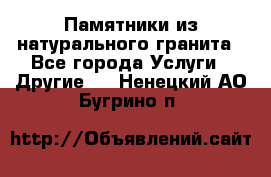 Памятники из натурального гранита - Все города Услуги » Другие   . Ненецкий АО,Бугрино п.